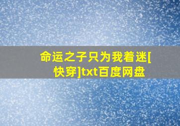 命运之子只为我着迷[快穿]txt百度网盘